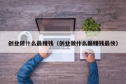 创业做什么最赚钱（创业做什么最赚钱最快）
