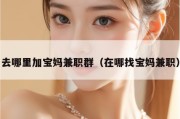 去哪里加宝妈兼职群（在哪找宝妈兼职）