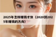 2025年怎样赚钱才快（2020到2025年赚钱的方向）