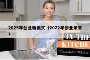 2025年创业新模式（2022年创业未来）
