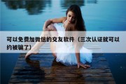 可以免费加微信的交友软件（三次认证就可以约被骗了）