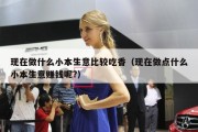 现在做什么小本生意比较吃香（现在做点什么小本生意赚钱呢?）