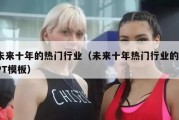未来十年的热门行业（未来十年热门行业的PPT模板）