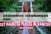 北京急招保姆8000（北京急聘保姆包吃住待遇好）