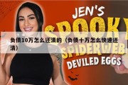负债10万怎么还清的（负债十万怎么快速还清）