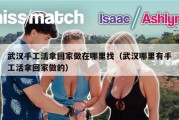 武汉手工活拿回家做在哪里找（武汉哪里有手工活拿回家做的）