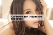 网上赚钱的软件都是假的（网络上赚钱软件是不是全部都是假的）