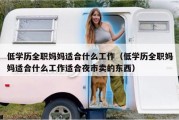 低学历全职妈妈适合什么工作（低学历全职妈妈适合什么工作适合夜市卖的东西）