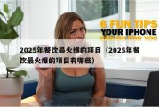 2025年餐饮最火爆的项目（2025年餐饮最火爆的项目有哪些）