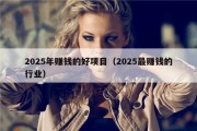 2025年赚钱的好项目（2025最赚钱的行业）
