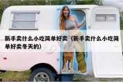 新手卖什么小吃简单好卖（新手卖什么小吃简单好卖冬天的）