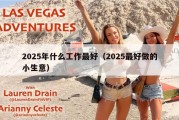 2025年什么工作最好（2025最好做的小生意）