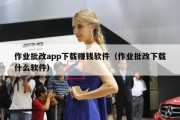 作业批改app下载赚钱软件（作业批改下载什么软件）