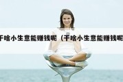 干啥小生意能赚钱呢（干啥小生意能赚钱呢?）