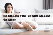 宝妈兼职挣钱是真的吗（宝妈兼职挣钱是真的吗还是假的）