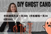手机赚钱方法一天300（手机赚钱一天300到500）