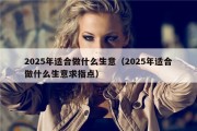 2025年适合做什么生意（2025年适合做什么生意求指点）