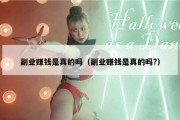 副业赚钱是真的吗（副业赚钱是真的吗?）