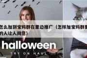 怎么加到宝妈群在里边推广（怎样加宝妈群里的人让人同意）