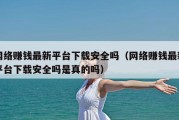 网络赚钱最新平台下载安全吗（网络赚钱最新平台下载安全吗是真的吗）