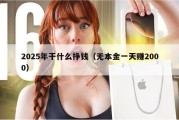 2025年干什么挣钱（无本金一天赚2000）