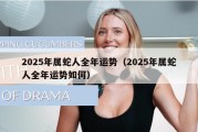 2025年属蛇人全年运势（2025年属蛇人全年运势如何）