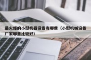 最火爆的小型机器设备有哪些（小型机械设备厂家哪里比较好）