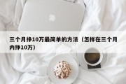 三个月挣10万最简单的方法（怎样在三个月内挣10万）