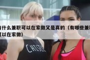 有什么兼职可以在家做又是真的（有哪些兼职可以在家做）