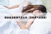 想创业没有勇气怎么办（没有勇气去创业）
