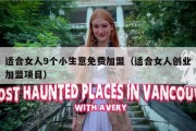 适合女人9个小生意免费加盟（适合女人创业加盟项目）