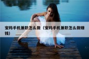 宝妈手机兼职怎么做（宝妈手机兼职怎么做赚钱）