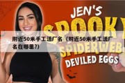 附近50米手工活厂名（附近50米手工活厂名在哪里?）