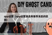 app运营（app运营消息和推荐消息的区别）