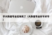 学大数据专业后悔死了（大数据专业好不好学）