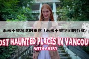 未来不会淘汰的生意（未来不会倒闭的行业）