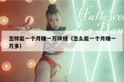 怎样能一个月赚一万块钱（怎么能一个月赚一万多）