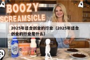 2025年适合创业的行业（2025年适合创业的行业是什么）