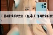 在家工作赚钱的职业（在家工作赚钱的职业是手工）