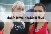 未来创业行业（未来创业风口）
