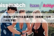 挂机赚一小时75元是真的吗（挂机赚一小时730元下载）