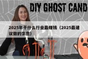 2025年干什么行业最赚钱（2025最建议做的生意）