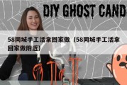 58同城手工活拿回家做（58同城手工活拿回家做附近）