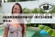 0投资稳定赚钱软件哪个好（有什么0投资赚钱方法）