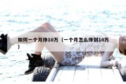 如何一个月挣10万（一个月怎么挣到10万）