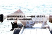 国家认可的赚钱游戏100%提现（国家认可的赚钱游戏100%提现链接）