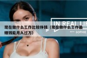 现在做什么工作比较挣钱（现在做什么工作最赚钱能月入过万）