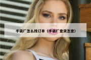 手袋厂怎么找订单（手袋厂查货怎查）