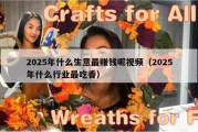 2025年什么生意最赚钱呢视频（2025年什么行业最吃香）