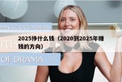 2025挣什么钱（2020到2025年赚钱的方向）